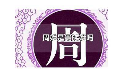 周姓是贵族姓吗(周姓是名门世家贵族吗)